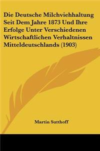 Die Deutsche Milchviehhaltung Seit Dem Jahre 1873 Und Ihre Erfolge Unter Verschiedenen Wirtschaftlichen Verhaltnissen Mitteldeutschlands (1903)