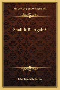 Shall It Be Again?