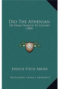 Dio the Athenian: Or from Olympus to Calvary (1880)