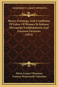 Hours, Earnings, And Conditions Of Labor Of Women In Indiana Mercantile Establishments And Garment Factories (1914)