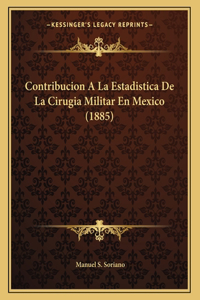 Contribucion a la Estadistica de La Cirugia Militar En Mexico (1885)