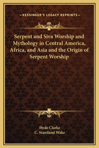 Serpent and Siva Worship and Mythology in Central America, Africa, and Asia and the Origin of Serpent Worship