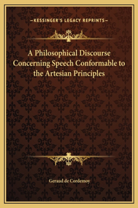 A Philosophical Discourse Concerning Speech Conformable to the Artesian Principles