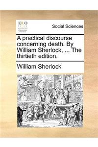 A Practical Discourse Concerning Death. by William Sherlock, ... the Thirtieth Edition.