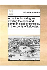 An act for inclosing and dividing the open and common fields of Hinckley, in the county of Leicester.