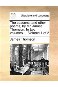 The Seasons, and Other Poems, by Mr. James Thomson. in Two Volumes. ... Volume 1 of 2
