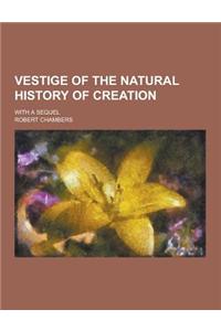 Vestige of the Natural History of Creation; With a Sequel