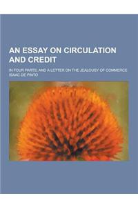 An Essay on Circulation and Credit; In Four Parts; And a Letter on the Jealousy of Commerce