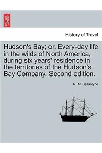 Hudson's Bay; Or, Every-Day Life in the Wilds of North America, During Six Years' Residence in the Territories of the Hudson's Bay Company. Second Edition.