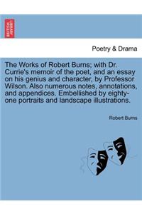 Works of Robert Burns; with Dr. Currie's memoir of the poet, and an essay on his genius and character, by Professor Wilson. Also numerous notes, annotations, and appendices. Embellished by eighty-one portraits and landscape illustrations.