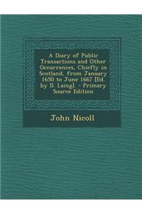 A Diary of Public Transactions and Other Occurrences, Chiefly in Scotland, from January 1650 to June 1667 [Ed. by D. Laing].