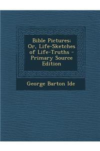Bible Pictures; Or, Life-Sketches of Life-Truths