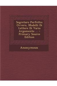 Segretaro Perfetto; Ovvero, Modelli Di Lettere Di Vario Argomento ...