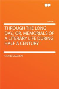 Through the Long Day; Or, Memorials of a Literary Life During Half a Century Volume 1