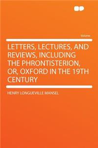 Letters, Lectures, and Reviews, Including the Phrontisterion, Or, Oxford in the 19th Century