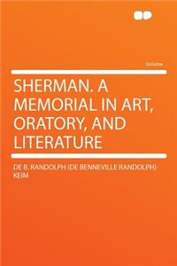 Sherman. a Memorial in Art, Oratory, and Literature
