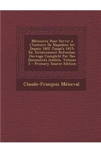 Memoires Pour Servir A L'Histoire de Napoleon Ier Depuis 1802 Jusqu'a 1815: Ed. Entierement Refondue. Ouvrage Complete Par Des Documents Inedits, Volume 3