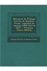 Memoires de Philippe Prevost de Beaulieu-Persac, Capitaine de Vaisseau (1608-1610 Et 1627)