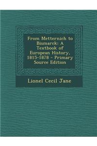 From Metternich to Bismarck: A Textbook of European History, 1815-1878