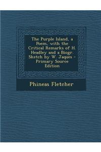 The Purple Island, a Poem, with the Critical Remarks of H. Headley and a Biogr. Sketch by W. Jaques - Primary Source Edition