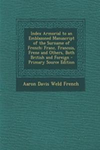 Index Armorial to an Emblazoned Manuscript of the Surname of French: Franc, Francois, Frene and Others, Both British and Foreign