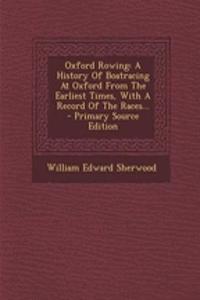 Oxford Rowing: A History of Boatracing at Oxford from the Earliest Times, with a Record of the Races... - Primary Source Edition