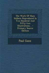 The Work of Hans Holbein Reproduced in Two Hundred and Fifty-Two Illustrations...