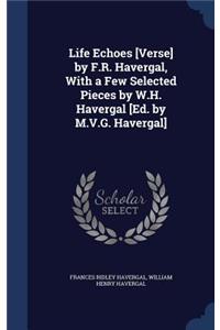 Life Echoes [Verse] by F.R. Havergal, With a Few Selected Pieces by W.H. Havergal [Ed. by M.V.G. Havergal]