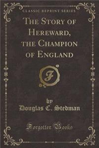 The Story of Hereward, the Champion of England (Classic Reprint)