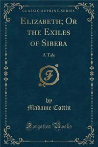 Elizabeth; Or the Exiles of Sibera: A Tale (Classic Reprint)