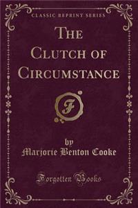 The Clutch of Circumstance (Classic Reprint)