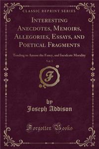 Interesting Anecdotes, Memoirs, Allegories, Essays, and Poetical Fragments: Tending to Amuse the Fancy, and Inculcate Morality (Classic Reprint)