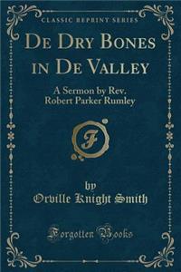 de Dry Bones in de Valley: A Sermon by REV. Robert Parker Rumley (Classic Reprint): A Sermon by REV. Robert Parker Rumley (Classic Reprint)