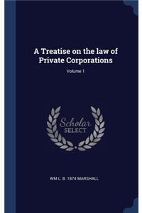 A Treatise on the law of Private Corporations; Volume 1
