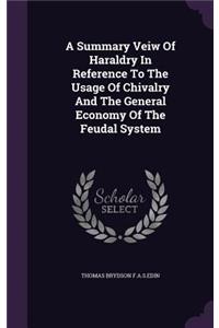 A Summary Veiw of Haraldry in Reference to the Usage of Chivalry and the General Economy of the Feudal System