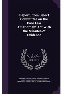 Report from Select Committee on the Poor Law Amendment ACT with the Minutes of Evidence