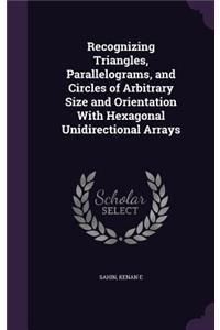 Recognizing Triangles, Parallelograms, and Circles of Arbitrary Size and Orientation With Hexagonal Unidirectional Arrays