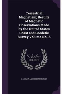 Terrestrial Magnetism; Results of Magnetic Observations Made by the United States Coast and Geodetic Survey Volume No.15