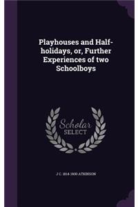 Playhouses and Half-holidays, or, Further Experiences of two Schoolboys