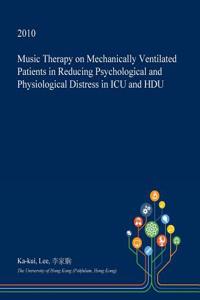 Music Therapy on Mechanically Ventilated Patients in Reducing Psychological and Physiological Distress in ICU and Hdu