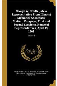 George W. Smith (Late a Representative from Illinois) Memorial Addresses, Sixtieth Congress, First and Second Sessions, House of Representatives, April 19, 1908; Volume 2