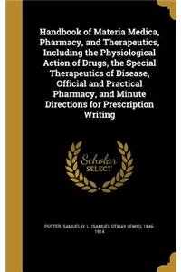 Handbook of Materia Medica, Pharmacy, and Therapeutics, Including the Physiological Action of Drugs, the Special Therapeutics of Disease, Official and Practical Pharmacy, and Minute Directions for Prescription Writing