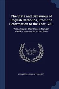 The State and Behaviour of English Catholics, From the Reformation to the Year 1781.