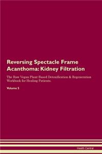 Reversing Spectacle Frame Acanthoma: Kidney Filtration The Raw Vegan Plant-Based Detoxification & Regeneration Workbook for Healing Patients. Volume 5
