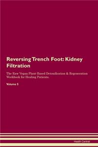 Reversing Trench Foot: Kidney Filtration The Raw Vegan Plant-Based Detoxification & Regeneration Workbook for Healing Patients. Volume 5