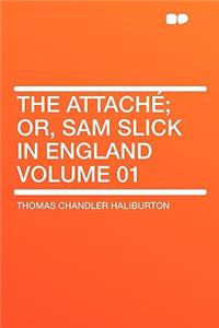 The Attachï¿½; Or, Sam Slick in England Volume 01