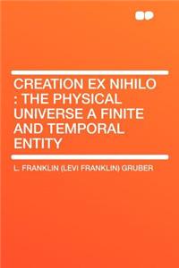 Creation Ex Nihilo: The Physical Universe a Finite and Temporal Entity