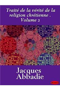 Traite de La Verite de La Religion Chretienne . Volume 2