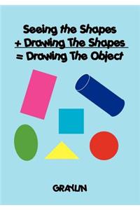 Seeing the Shapes + Drawing The Shapes = Drawing The Object