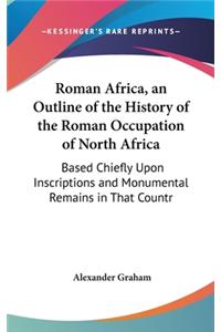 Roman Africa, an Outline of the History of the Roman Occupation of North Africa: Based Chiefly Upon Inscriptions and Monumental Remains in That Countr